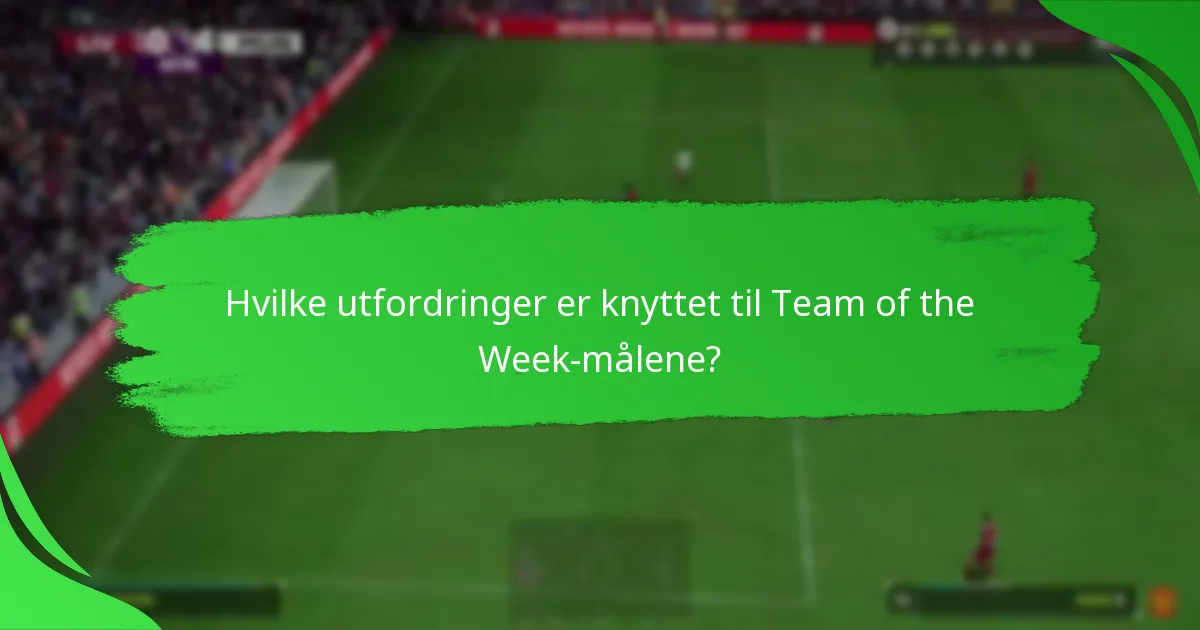 Hvilke utfordringer er knyttet til Team of the Week-målene?