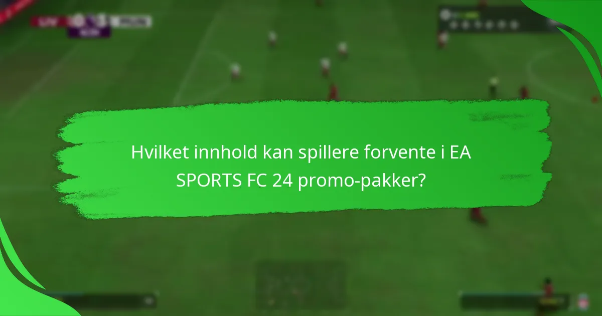 Hvordan sammenlignes EA SPORTS FC 24 promo-pakker med tidligere versjoner?